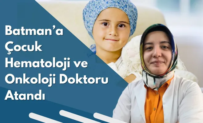 Batman’a Çocuk Hematoloji ve Onkoloji Doktoru Atandı