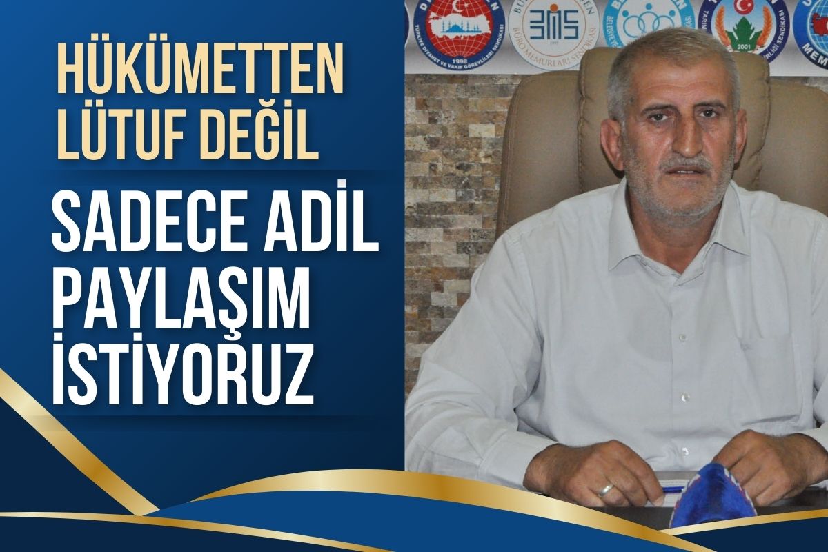 Hükümetten Lütuf Değil Sadece Adil Paylaşım İstiyoruz