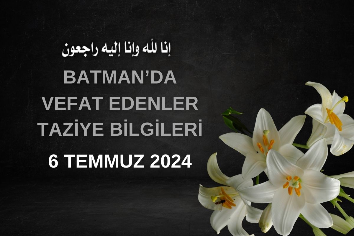 Batman'da Vefat Edenler ve Taziye Bilgileri – 6 Temmuz 2024