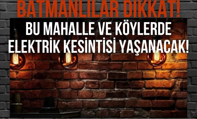 Batmanlılar dikkat! Bu mahalle ve köylerde elektrik kesintisi yaşanacak!