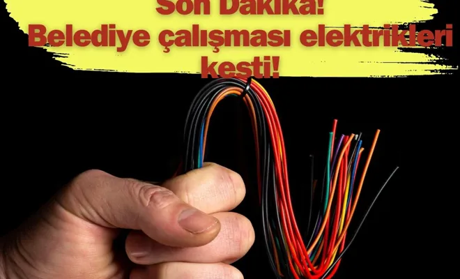 Son Dakika! Belediye çalışması elektrikleri kesti!