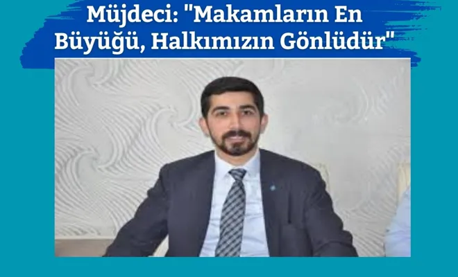 Müjdeci: "Makamların En Büyüğü, Halkımızın Gönlüdür"