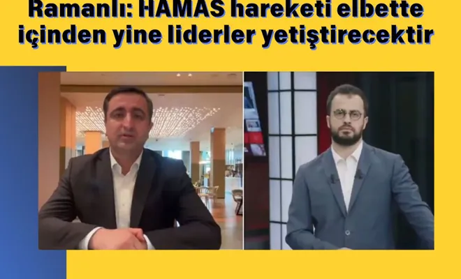 Ramanlı: HAMAS hareketi elbette içinden yine liderler yetiştirecektir