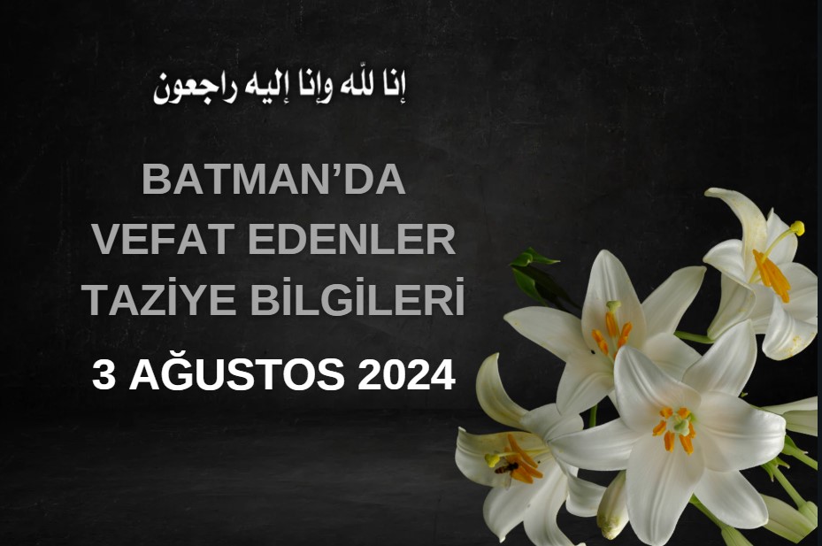 Batman'da Vefat Edenler ve Taziye Bilgileri – 3 Ağustos 2024