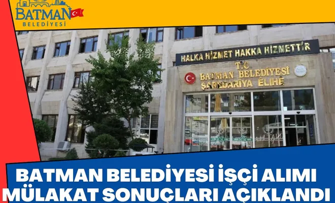 Batman Belediyesi işçi alımı mülakat sonuçları açıklandı!