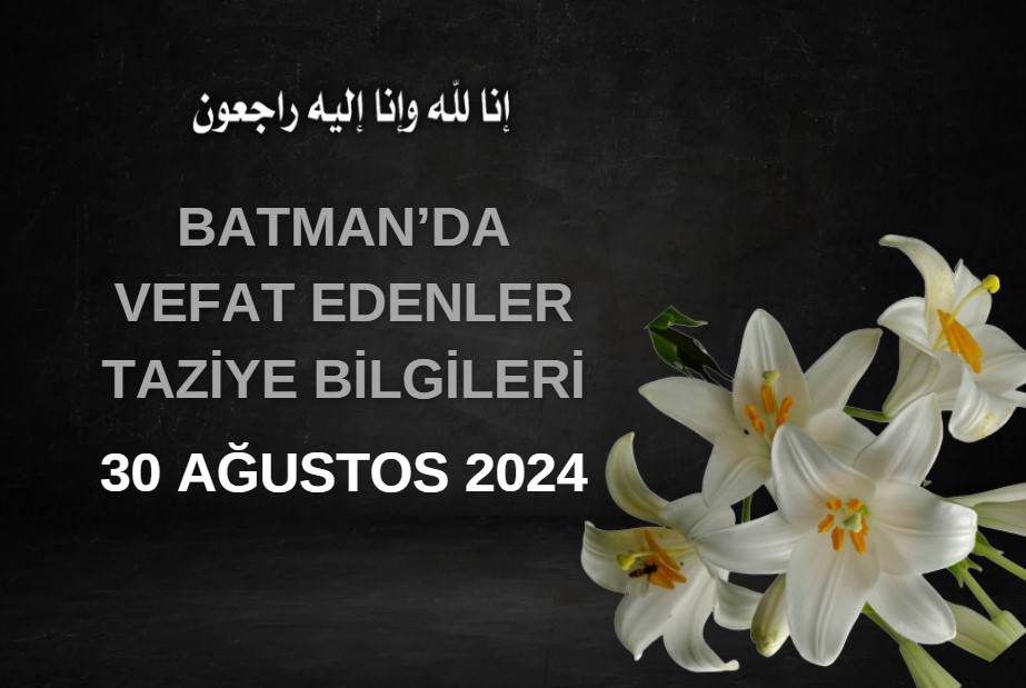 Batman'da Vefat Edenler ve Taziye Bilgileri – 30 Ağustos 2024