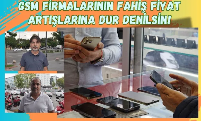 GSM firmalarının fahiş fiyat artışlarına dur denilsin!