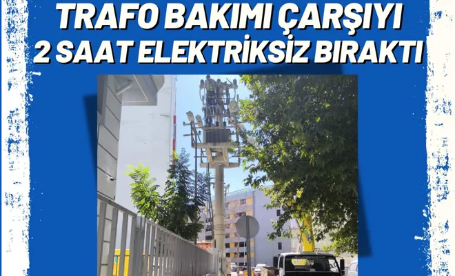 Trafo Bakımı Çarşıyı 2 Saat Elektriksiz Bıraktı