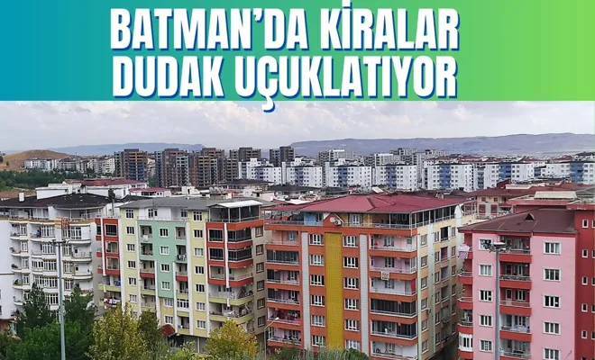 Batman’da Kiralar Dudak Uçuklatıyor