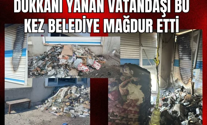 Dükkânı Yanan Vatandaşı Bu Kez Belediye Mağdur Etti