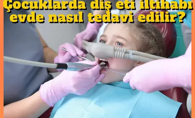 Çocuklarda diş eti iltihabı evde nasıl tedavi edilir?