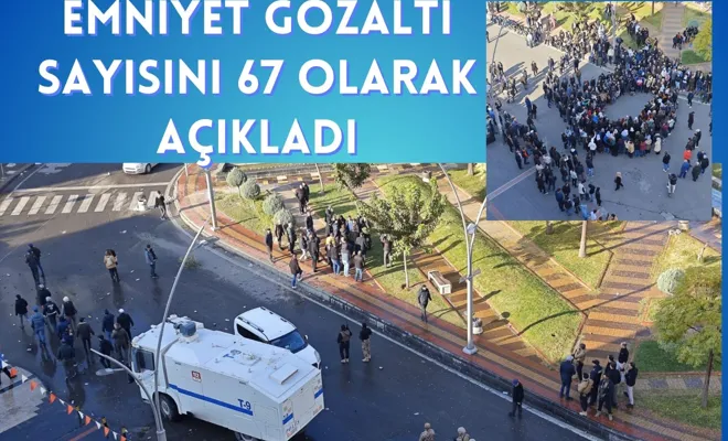 Emniyet Gözaltı Sayısını 67 Olarak Açıkladı