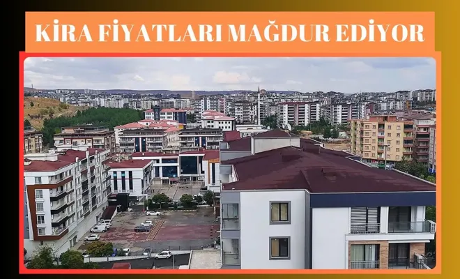 KİRA FİYATLARI MAĞDUR EDİYOR