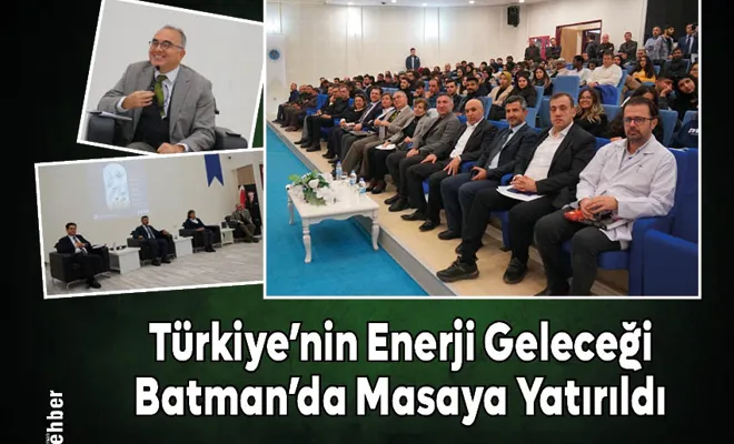 Ülkemizin Enerji Geleceği Batman'da Masaya Yatırıldı