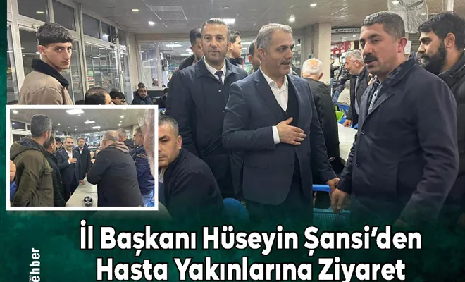 İl Başkanı Hüseyin Şansi’den Hasta Yakınlarına Ziyaret