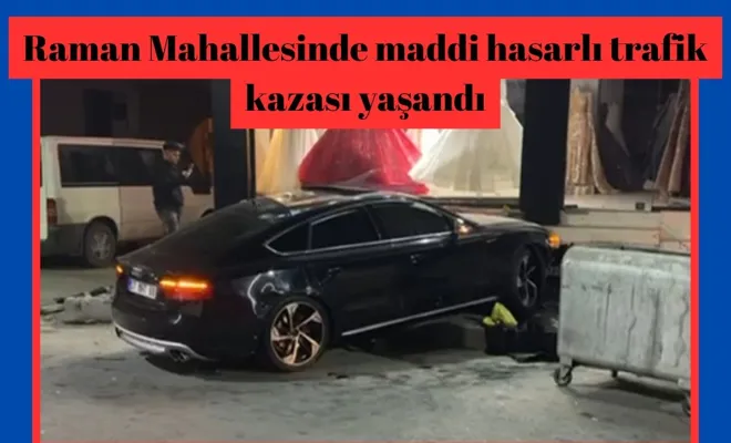 Raman Mahallesinde maddi hasarlı trafik kazası yaşandı