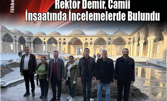 Rektör Demir, Camii İnşaatında İncelemelerde Bulundu