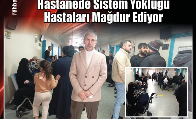 Hastanede Sistem Yokluğu Hastaları Mağdur Ediyor